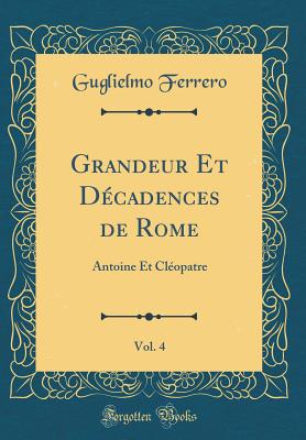 Grandeur Et Decadences de Rome, Vol. 4: Antoine Et Cleopatre (Classic Reprint) - Ferrero, Guglielmo