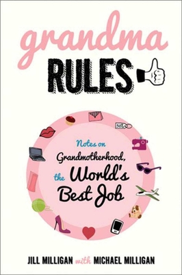 Grandma Rules: Notes on Grandmotherhood, the World's Best Job - Milligan, Jill, and Milligan, Michael