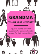 Grandma Tell Me Your Life Story: A Guided Journal Filled With Questions For Grandmothers To Answer For Their Grandchildren