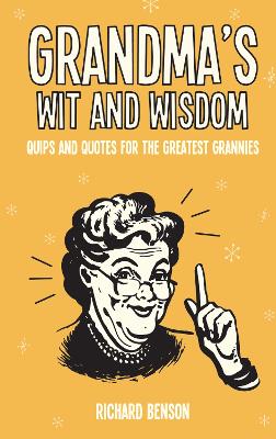 Grandma's Wit and Wisdom: Quips and Quotes for the Greatest Grannies - Benson, Richard