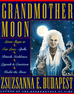Grandmother Moon: Lunar Magic in Our Lives--Spells, Rituals, Goddesses, Legends, and Emotions Unde - Budapest, Zsuzsanna Emese