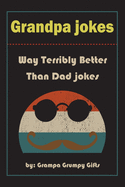 Grandpa Jokes: Way terribly Better Than Dad Jokes, Funny Grandfather Gift For Birthday, Father's Day.