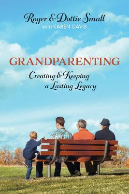 Grandparenting: Creating and Keeping a Lasting Legacy - Small, Roger, and Small, Dottie, and Davis, Karen, Bs (Editor)