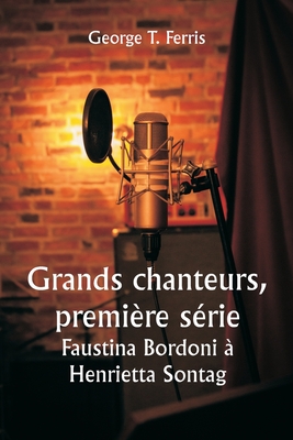 Grands chanteurs, premi?re s?rie Faustina Bordoni ? Henrietta Sontag - Ferris, George T