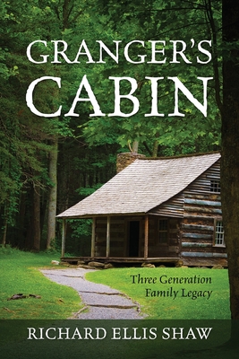 Granger's Cabin: Three Generation Family Legacy - Shaw, Richard Ellis