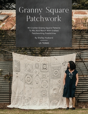 Granny Square Patchwork US Terms Edition: 40 Crochet Granny Square Patterns to Mix and Match with Endless Patchworking Possibilities - Husband, Shelley