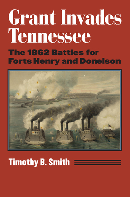 Grant Invades Tennessee: The 1862 Battles for Forts Henry and Donelson - Smith, Timothy B