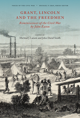 Grant, Lincoln and the Freedmen: Reminiscences of the Civil War by John Eaton - Smith, John David, Dr., PhD, and Larson, Micheal J