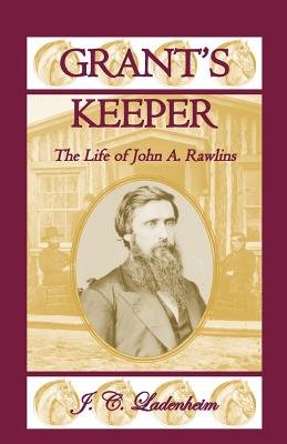 Grant's Keeper: The Life of John A. Rawlins - Ladenheim, Jules C, and Ladenheim, J C