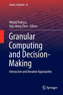 Granular Computing and Decision-Making: Interactive and Iterative Approaches - Pedrycz, Witold (Editor), and Chen, Shyi-Ming (Editor)