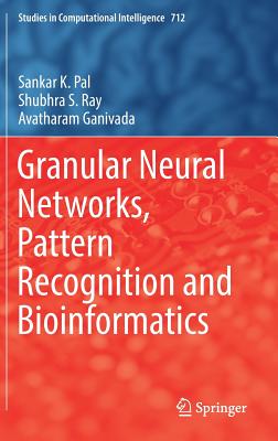Granular Neural Networks, Pattern Recognition and Bioinformatics - Pal, Sankar K, and Ray, Shubhra S, and Ganivada, Avatharam