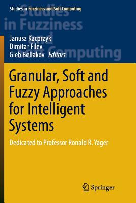 Granular, Soft and Fuzzy Approaches for Intelligent Systems: Dedicated to Professor Ronald R. Yager - Kacprzyk, Janusz (Editor), and Filev, Dimitar (Editor), and Beliakov, Gleb (Editor)