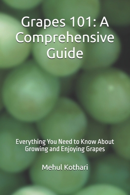 Grapes 101: A Comprehensive Guide (6*9 INCH PRINT): Everything You Need to Know About Growing and Enjoying Grapes - Kothari, Mehul