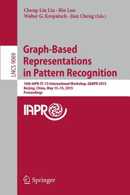 Graph-Based Representations in Pattern Recognition: 10th Iapr-Tc-15 International Workshop, Gbrpr 2015, Beijing, China, May 13-15, 2015. Proceedings - Liu, Cheng-Lin (Editor), and Luo, Bin (Editor), and Kropatsch, Walter G (Editor)