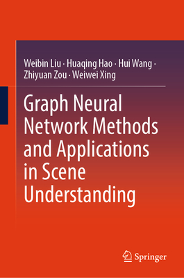 Graph Neural Network Methods and Applications in Scene Understanding - Liu, Weibin, and Hao, Huaqing, and Wang, Hui