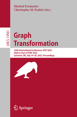 Graph Transformation: 16th International Conference, ICGT 2023, Held as Part of STAF 2023, Leicester, UK, July 19-20, 2023, Proceedings - Fernndez, Maribel (Editor), and Poskitt, Christopher M. (Editor)