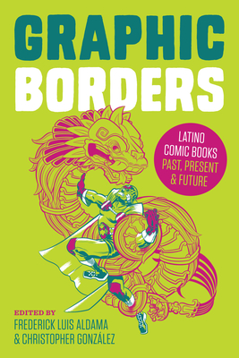 Graphic Borders: Latino Comic Books Past, Present, and Future - Aldama, Frederick Luis (Editor), and Gonzlez, Christopher (Editor)