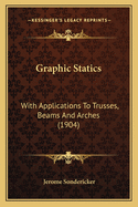 Graphic Statics: With Applications To Trusses, Beams And Arches (1904)