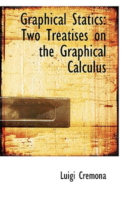 Graphical Statics: Two Treatises on the Graphical Calculus - Cremona, Luigi