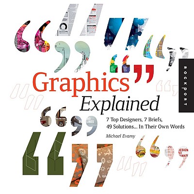 Graphics Explained: 7 Top Designers, 7 Briefs, 49 Solutions... in Their Own Words - Evamy, Michael