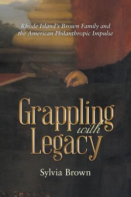 Grappling with Legacy: Rhode Island's Brown Family and the American Philanthropic Impulse - Brown, Sylvia