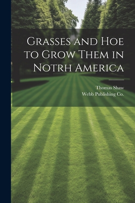 Grasses and Hoe to Grow Them in Notrh America - Shaw, Thomas, and Webb Publishing Co (Creator)