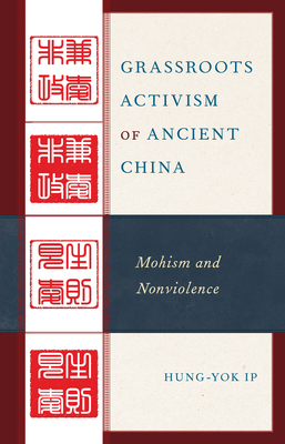 Grassroots Activism of Ancient China: Mohism and Nonviolence - Ip, Hung-Yok