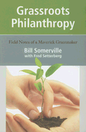 Grassroots Philanthropy: Field Notes of a Maverick Grantmaker - Somerville, Bill, and Setterberg, Fred, and Wilburn, Colburn (Foreword by)