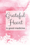 Grateful Heart is Good Medicine: A Journal to Reflect on what You are Grateful for each Day
