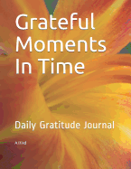 Grateful Moments in Time: Daily Gratitude Journal