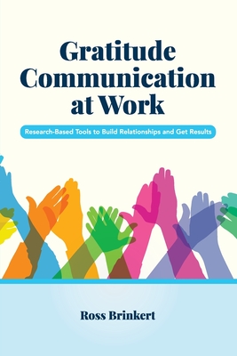 Gratitude Communication at Work: Research-Based Tools to Build Relationships and Get Results - Brinkert, Ross