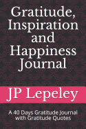 Gratitude, Inspiration and Happiness Journal: A 40 Days Gratitude Journal with Gratitude Quotes