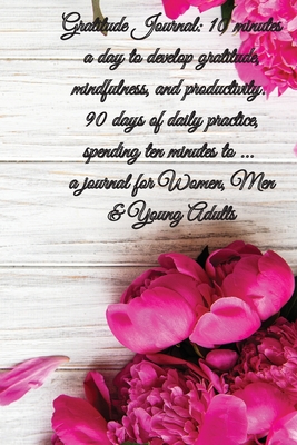 Gratitude Journal: 5 minutes a day to develop gratitude, mindfulness and productivity, 90 Days of daily practice, spending five minutes, Journal for Women, Men & Young Adults - Gratitude, Power Of