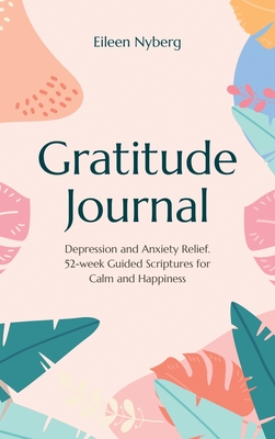 Gratitude Journal: Depression and Anxiety Relief, 52-Week Guided Scriptures for Calm and Happiness - Nyberg, Eileen