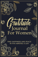 Gratitude Journal For Women: Floral Gratitude Journal For Daily Thanksgiving & Reflection - Daily Gratitude & Prayer Journal For Women To Write In - Find Happiness and Peace in 5 Minutes a Day