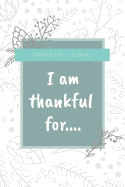 Gratitude Journal I Am Thankful for: For Daily Reflections and Thankfulness. Journal Notebook to Write in