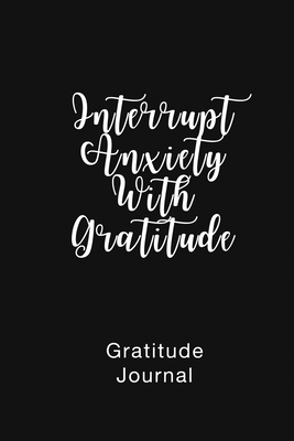 Gratitude Journal Interrupt Anxiety With Gratitude: Daily Gratitude Book to Practice Gratitude and Mindfulness - Nathan, Brenda