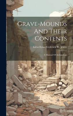 Grave-mounds And Their Contents: A Manual Of Archology - Llewellynn Frederick W Jewitt (Creator)