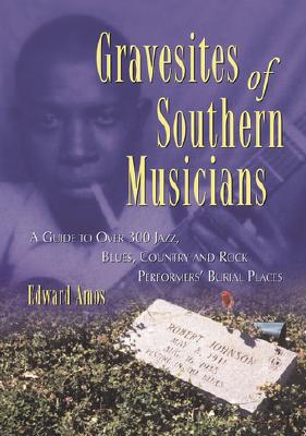 Gravesites of Southern Musicians: A Guide to Over 300 Jazz, Blues, Country and Rock Performers' Burial Places - Amos, Edward