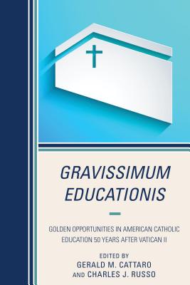 Gravissimum Educationis: Golden Opportunities in American Catholic Education 50 Years after Vatican II - Cattaro, Gerald M. (Contributions by), and Russo, Charles J. (Contributions by), and Cooper, Bruce S. (Contributions by)