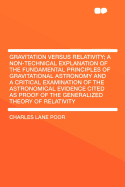 Gravitation Versus Relativity: A Non-Technical Explanation of the Fundamental Principles of Gravitational Astronomy and a Critical Examination of the Astronomical Evidence Cited as Proof of the Generalized Theory of Relativity (Classic Reprint)