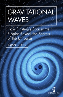 Gravitational Waves: How Einstein's spacetime ripples reveal the secrets of the universe - Clegg, Brian
