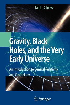 Gravity, Black Holes, and the Very Early Universe: An Introduction to General Relativity and Cosmology - Chow, Tai L.