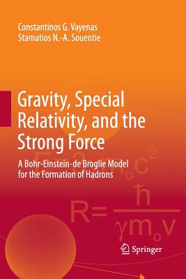 Gravity, Special Relativity, and the Strong Force: A Bohr-Einstein-de Broglie Model for the Formation of Hadrons - Vayenas, Constantinos G, and Souentie, Stamatios N -A