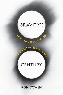 Gravity's Century: From Einstein's Eclipse to Images of Black Holes - Cowen, Ron