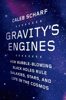 Gravity's Engines: How Bubble-Blowing Black Holes Rule Galaxies, Stars, and Life in the Cosmos - Scharf, Caleb