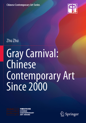 Gray Carnival: Chinese Contemporary Art Since 2000 - Zhu, Zhu