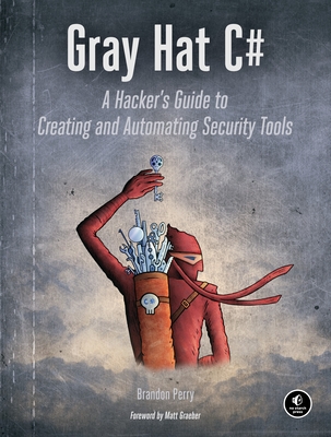 Gray Hat C#: A Hacker's Guide to Creating and Automating Security Tools - Perry, Brandon