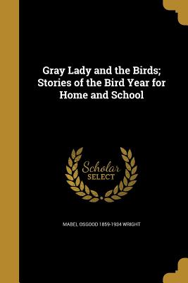 Gray Lady and the Birds; Stories of the Bird Year for Home and School - Wright, Mabel Osgood 1859-1934