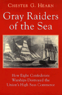 Gray Raiders of the Sea: How Eight Confederate Warships Destroyed the Union's High Seas Commerce